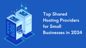 Read more about the article Top Shared Hosting Providers for Small Businesses in 2024